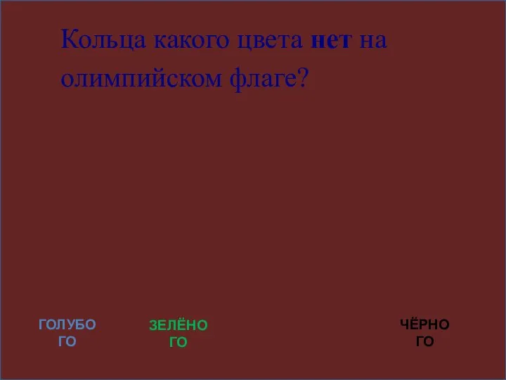 Кольца какого цвета нет на олимпийском флаге? ГОЛУБОГО ЗЕЛЁНОГО КОРИЧНЕВОГО ЧЁРНОГО