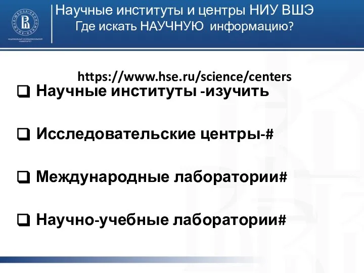 Научные институты и центры НИУ ВШЭ Где искать НАУЧНУЮ информацию? https://www.hse.ru/science/centers Научные