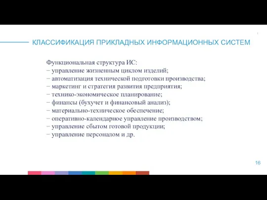 КЛАССИФИКАЦИЯ ПРИКЛАДНЫХ ИНФОРМАЦИОННЫХ СИСТЕМ Функциональная структура ИС: − управление жизненным циклом изделий;