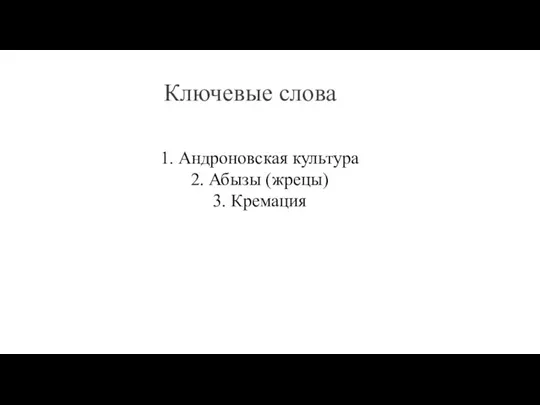 Ключевые слова 1. Андроновская культура 2. Абызы (жрецы) 3. Кремация