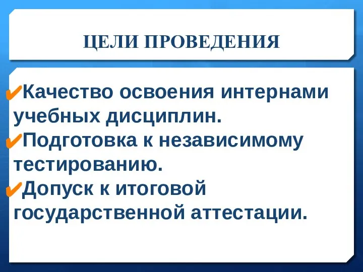 ЦЕЛИ ПРОВЕДЕНИЯ Качество освоения интернами учебных дисциплин. Подготовка к независимому тестированию. Допуск к итоговой государственной аттестации.