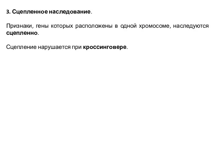 3. Сцепленное наследование. Признаки, гены которых расположены в одной хромосоме, наследуются сцепленно. Сцепление нарушается при кроссинговере.