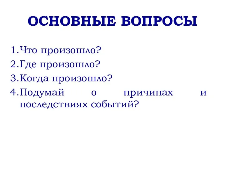 ОСНОВНЫЕ ВОПРОСЫ Что произошло? Где произошло? Когда произошло? Подумай о причинах и последствиях событий?