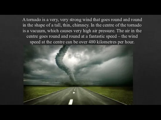 A tornado is a very, very strong wind that goes round and