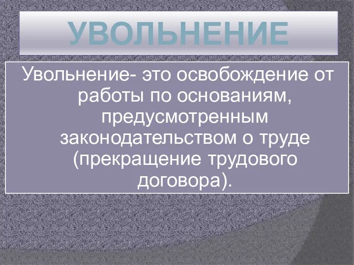 УВОЛЬНЕНИЕ Увольнение- это освобождение от работы по основаниям, предусмотренным законодательством о труде (прекращение трудового договора).