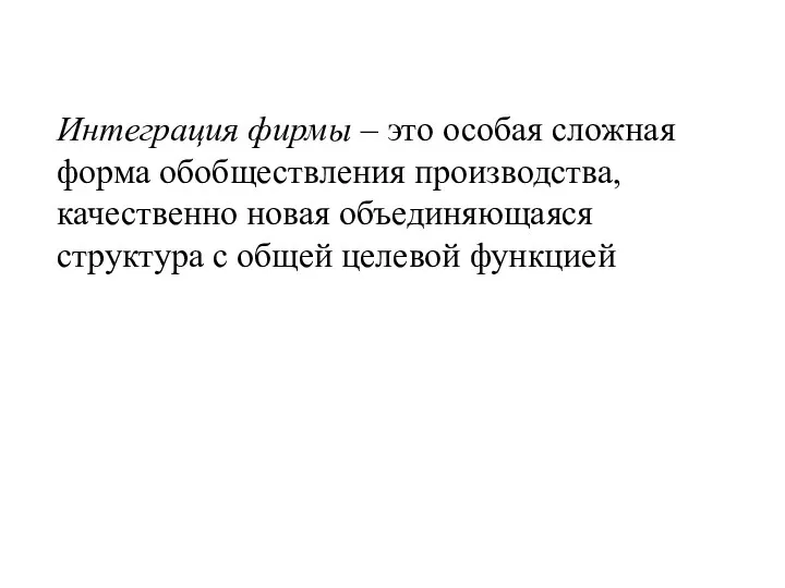 Интеграция фирмы – это особая сложная форма обобществления производства, качественно новая объединяющаяся