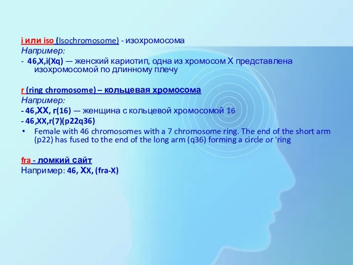 i или iso (Isochromosome) - изохромосома Например: - 46,X,i(Xq) — женский кариотип,