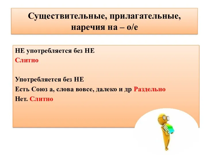 Существительные, прилагательные, наречия на – о/е НЕ употребляется без НЕ Слитно Употребляется