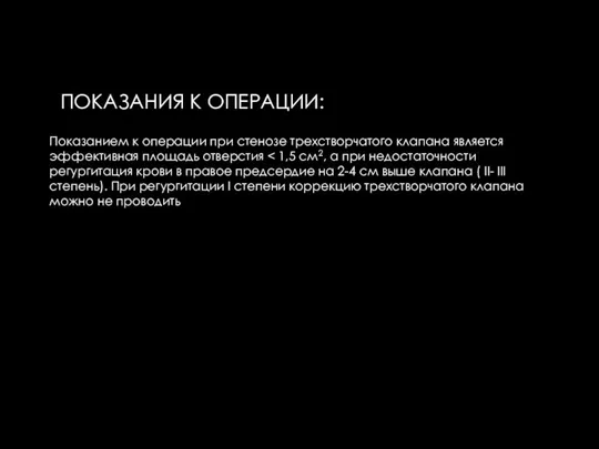 ПОКАЗАНИЯ К ОПЕРАЦИИ: Показанием к операции при стенозе трехстворчатого клапана является эффективная площадь отверстия