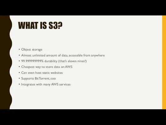 WHAT IS S3? Object storage Almost unlimited amount of data, accessible from