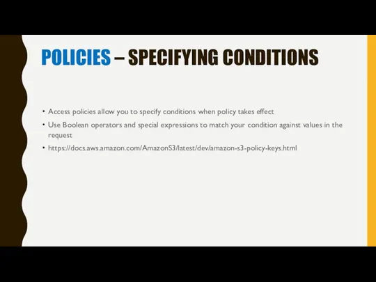 POLICIES – SPECIFYING CONDITIONS Access policies allow you to specify conditions when