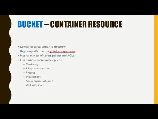 BUCKET – CONTAINER RESOURCE Logical resource, similar to directory Region-specific, but has