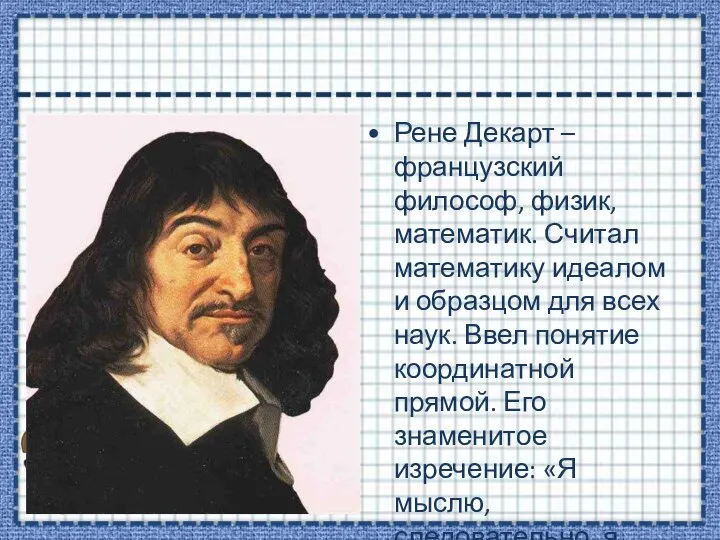 Рене Декарт – французский философ, физик, математик. Считал математику идеалом и образцом