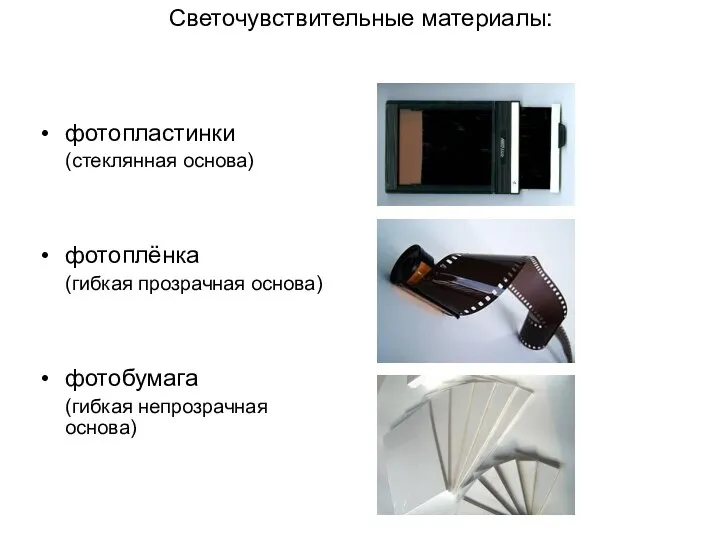 Светочувствительные материалы: фотопластинки (стеклянная основа) фотоплёнка (гибкая прозрачная основа) фотобумага (гибкая непрозрачная основа)