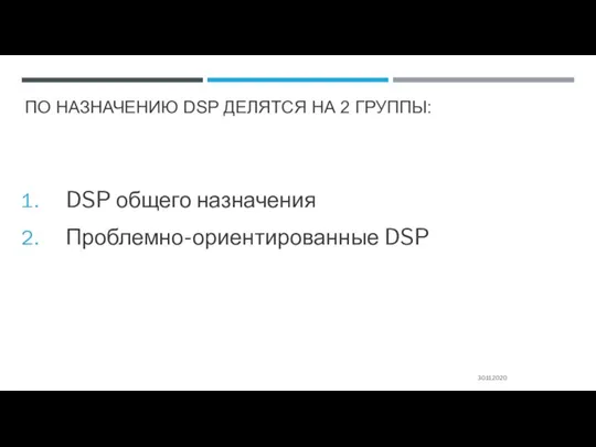 ПО НАЗНАЧЕНИЮ DSP ДЕЛЯТСЯ НА 2 ГРУППЫ: 30.11.2020 DSP общего назначения Проблемно-ориентированные DSP