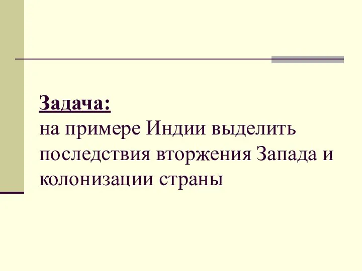 Задача: на примере Индии выделить последствия вторжения Запада и колонизации страны