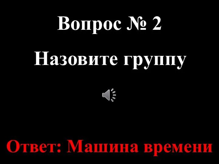 Вопрос № 2 Назовите группу Ответ: Машина времени