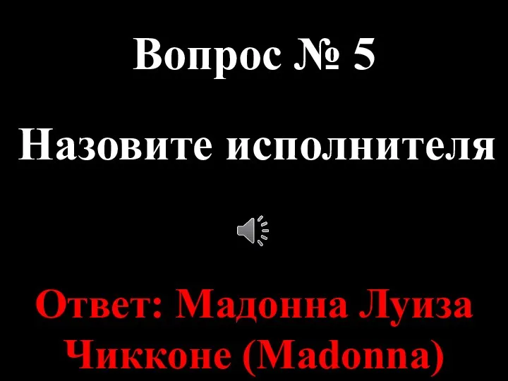 Вопрос № 5 Назовите исполнителя Ответ: Мадонна Луиза Чикконе (Madonna)