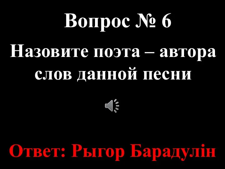 Вопрос № 6 Назовите поэта – автора слов данной песни Ответ: Рыгор Барадулін