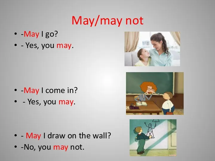 May/may not -May I go? - Yes, you may. -May I come