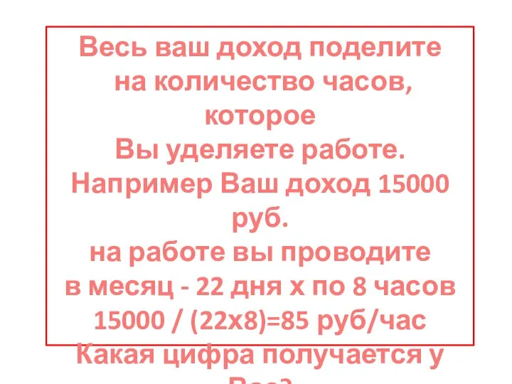 Весь ваш доход поделите на количество часов, которое Вы уделяете работе. Например