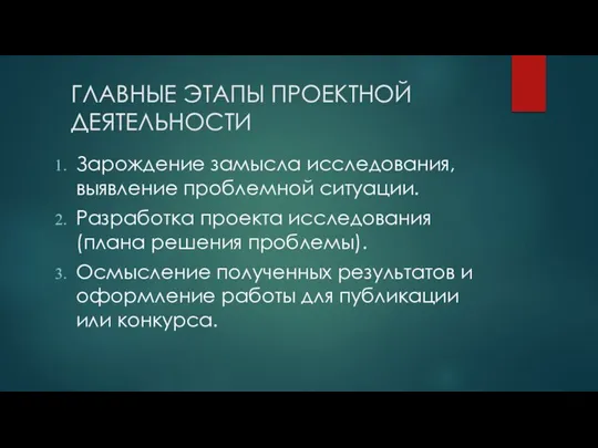 ГЛАВНЫЕ ЭТАПЫ ПРОЕКТНОЙ ДЕЯТЕЛЬНОСТИ Зарождение замысла исследования, выявление проблемной ситуации. Разработка проекта