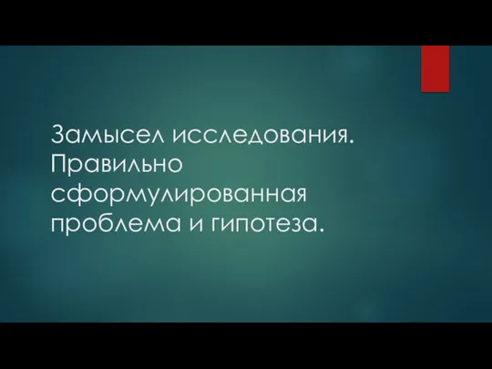 Замысел исследования. Правильно сформулированная проблема и гипотеза.