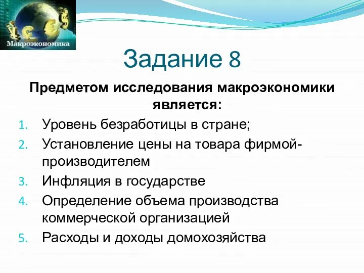 Задание 8 Предметом исследования макроэкономики является: Уровень безработицы в стране; Установление цены