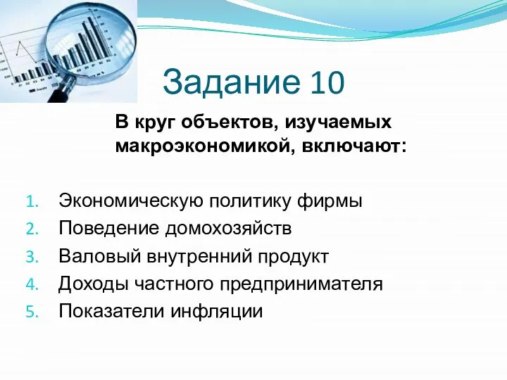 Задание 10 В круг объектов, изучаемых макроэкономикой, включают: Экономическую политику фирмы Поведение