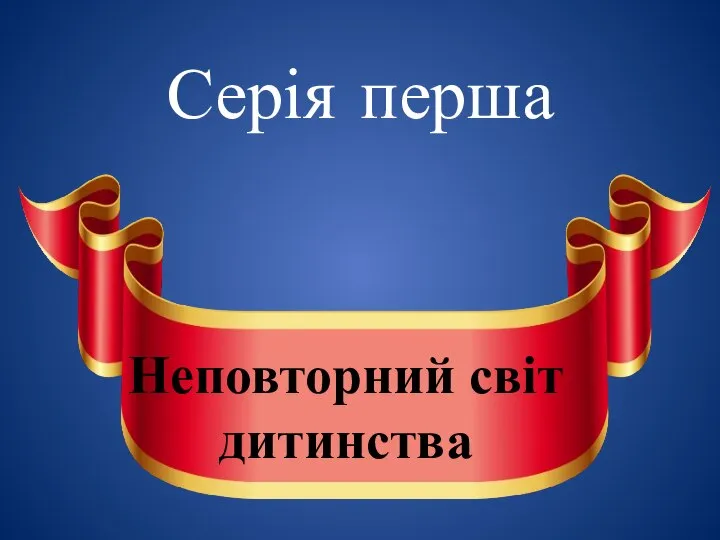 Серія перша Неповторний світ дитинства