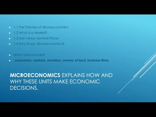 MICROECONOMICS EXPLAINS HOW AND WHY THESE UNITS MAKE ECONOMIC DECISIONS. 1.1 The