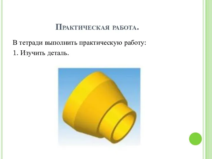 Практическая работа. В тетради выполнить практическую работу: 1. Изучить деталь.