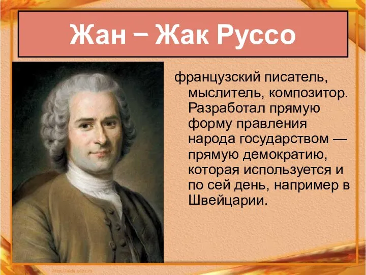 Жан – Жак Руссо французский писатель, мыслитель, композитор. Разработал прямую форму правления