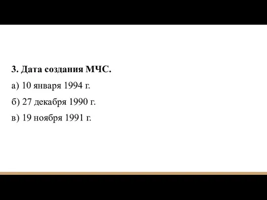 3. Дата создания МЧС. а) 10 января 1994 г. б) 27 декабря