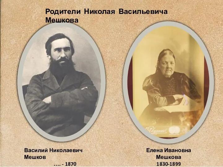 Родители Николая Васильевича Мешкова Василий Николаевич Мешков …. - 1870 Елена Ивановна Мешкова 1830-1899