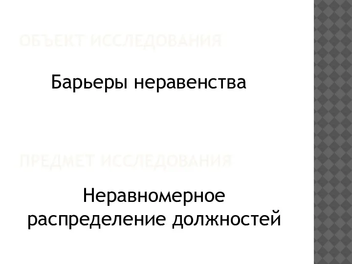 ОБЪЕКТ ИССЛЕДОВАНИЯ ПРЕДМЕТ ИССЛЕДОВАНИЯ Барьеры неравенства Неравномерное распределение должностей