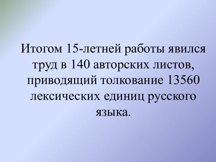 Итогом 15-летней работы явился труд в 140 авторских листов, приводящий толкование 13560 лексических единиц русского языка.