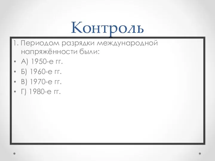 Контроль 1. Периодом разрядки международной напряжённости были: A) 1950-е гг. Б) 1960-е