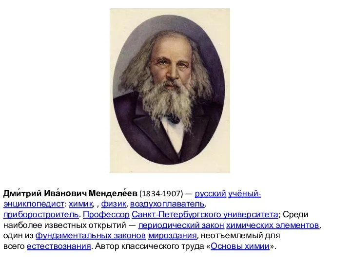 Дми́трий Ива́нович Менделе́ев (1834-1907) — русский учёный-энциклопедист: химик, , физик, воздухоплаватель,приборостроитель. Профессор