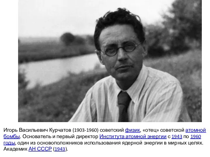 Игорь Васильевич Курчатов (1903-1960) советский физик, «отец» советской атомной бомбы. Основатель и