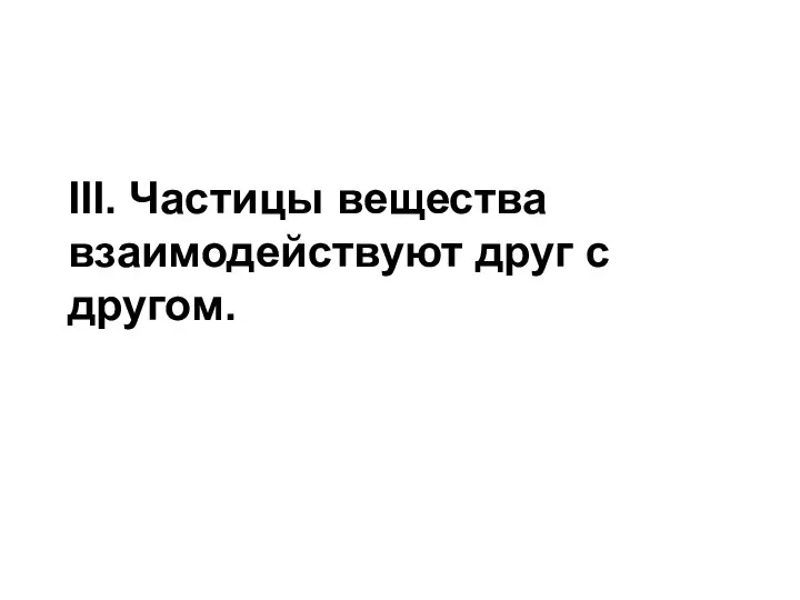 III. Частицы вещества взаимодействуют друг с другом.