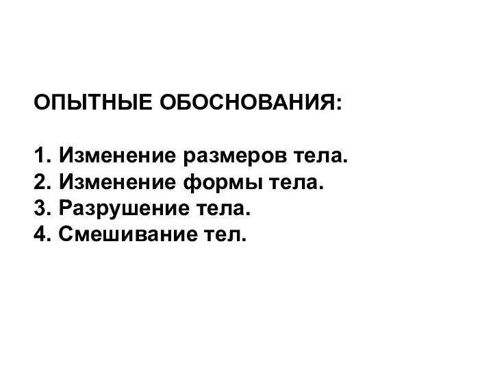 ОПЫТНЫЕ ОБОСНОВАНИЯ: 1. Изменение размеров тела. 2. Изменение формы тела. 3. Разрушение тела. 4. Смешивание тел.