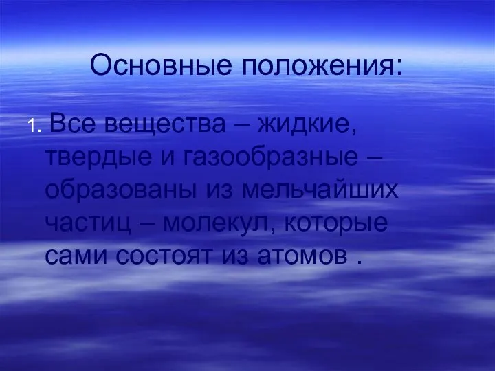 Основные положения: 1. Все вещества – жидкие, твердые и газообразные – образованы