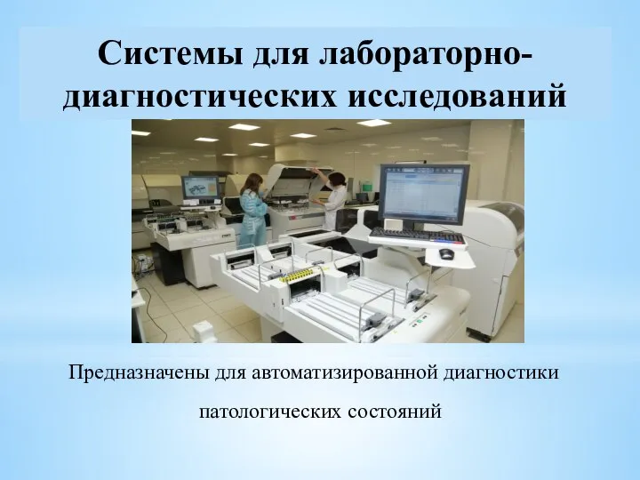 Предназначены для автоматизированной диагностики патологических состояний Системы для лабораторно-диагностических исследований