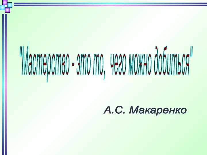 "Мастерство - это то, чего можно добиться" А.С. Макаренко