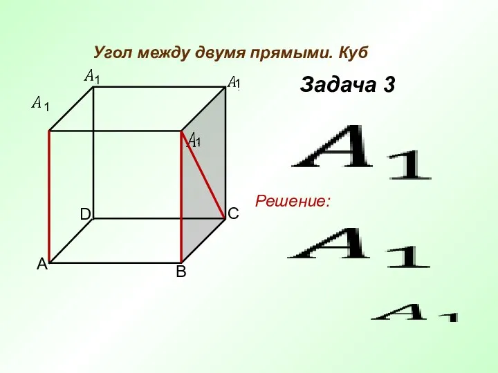 Угол между двумя прямыми. Куб Задача 3 Решение: 1 1 1 1