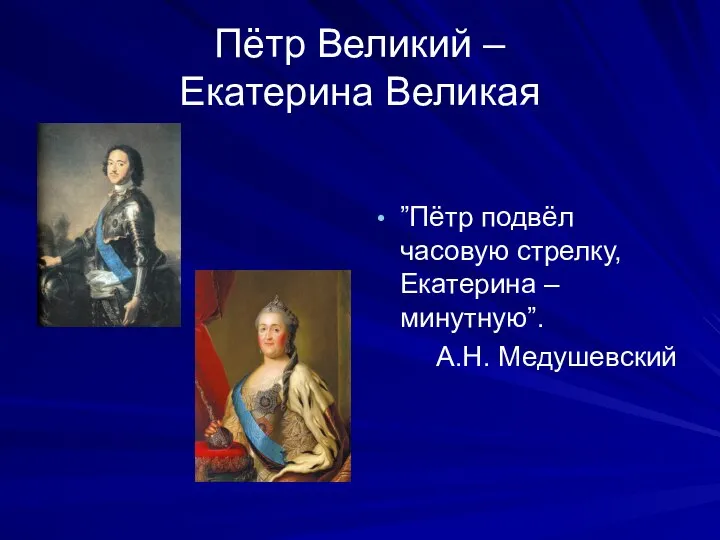 Пётр Великий – Екатерина Великая ”Пётр подвёл часовую стрелку, Екатерина – минутную”. А.Н. Медушевский