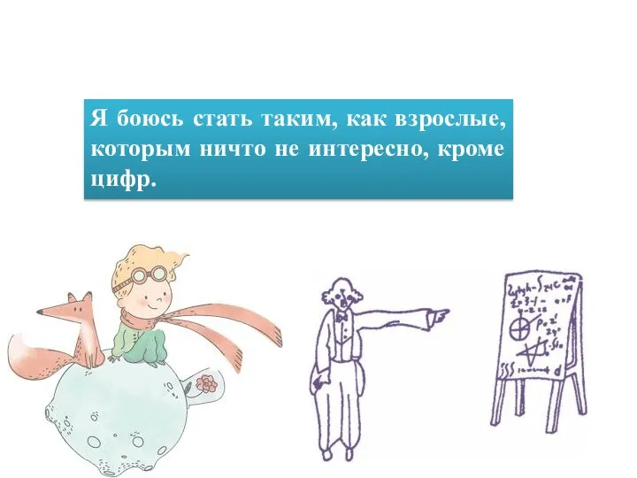 Я боюсь стать таким, как взрослые, которым ничто не интересно, кроме цифр.