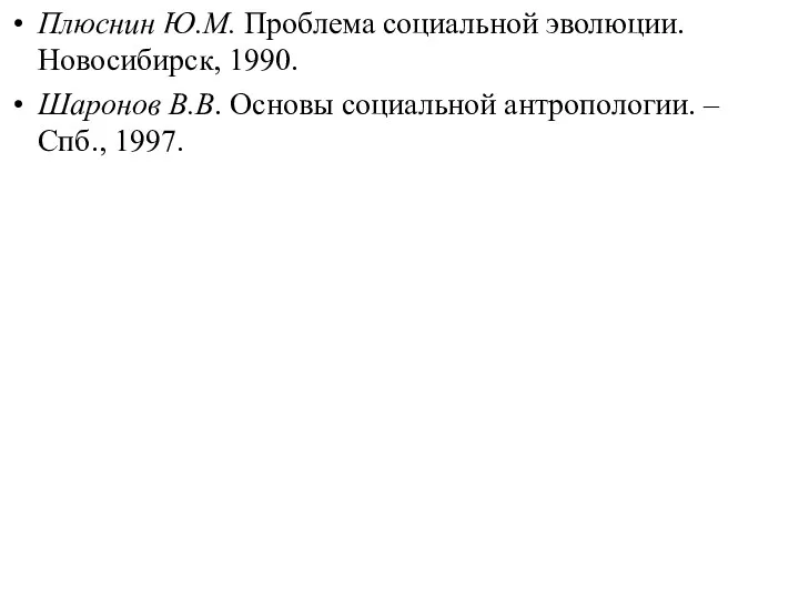 Плюснин Ю.М. Проблема социальной эволюции. Новосибирск, 1990. Шаронов В.В. Основы социальной антропологии. – Спб., 1997.