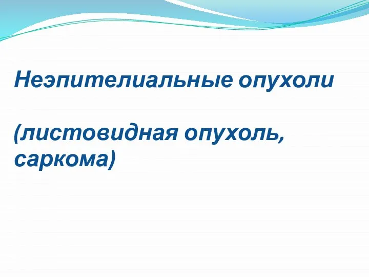 Неэпителиальные опухоли (листовидная опухоль, саркома)